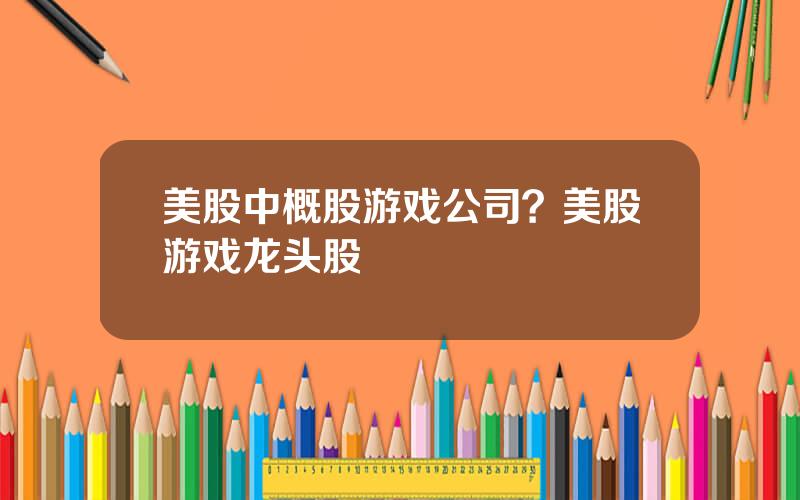 美股中概股游戏公司？美股游戏龙头股