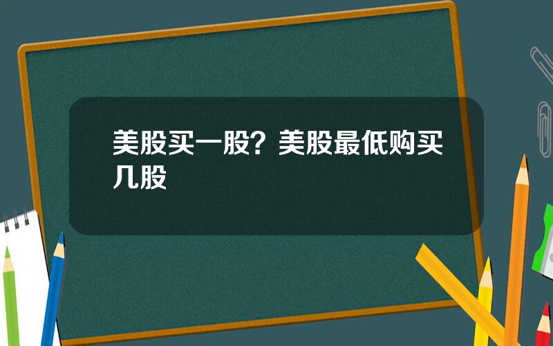 美股买一股？美股最低购买几股