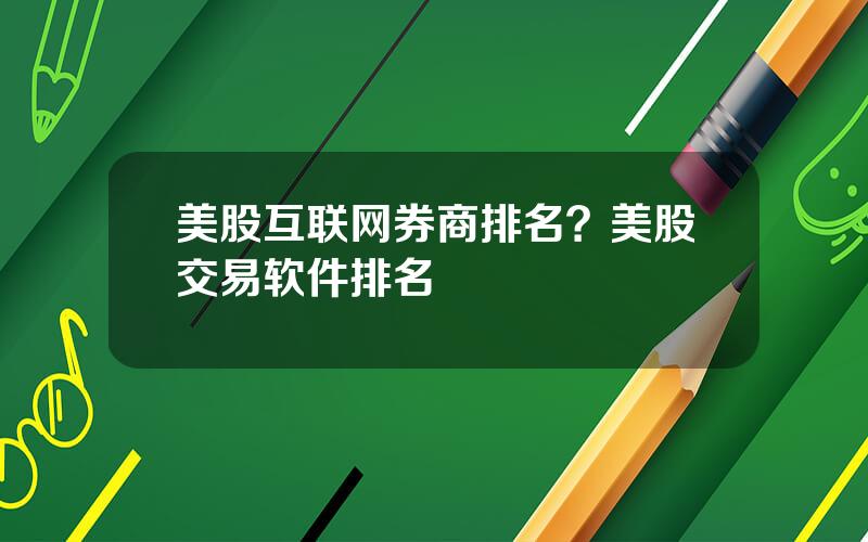 美股互联网券商排名？美股交易软件排名