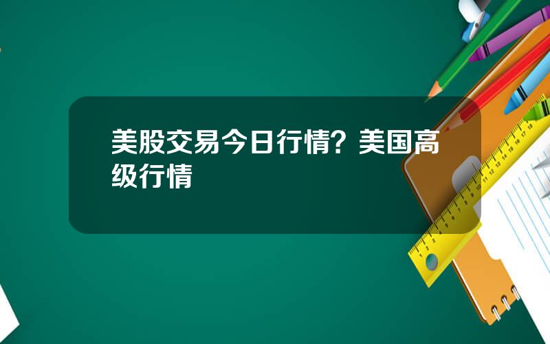 美股交易今日行情？美国高级行情