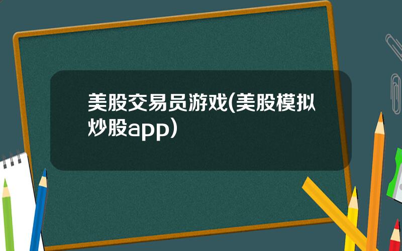 美股交易员游戏(美股模拟炒股app)