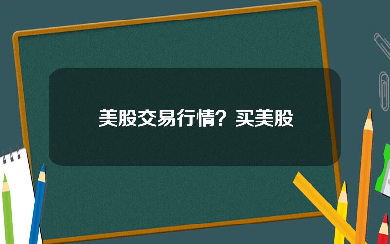 美股交易行情？买美股