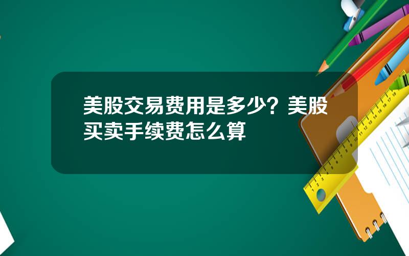 美股交易费用是多少？美股买卖手续费怎么算