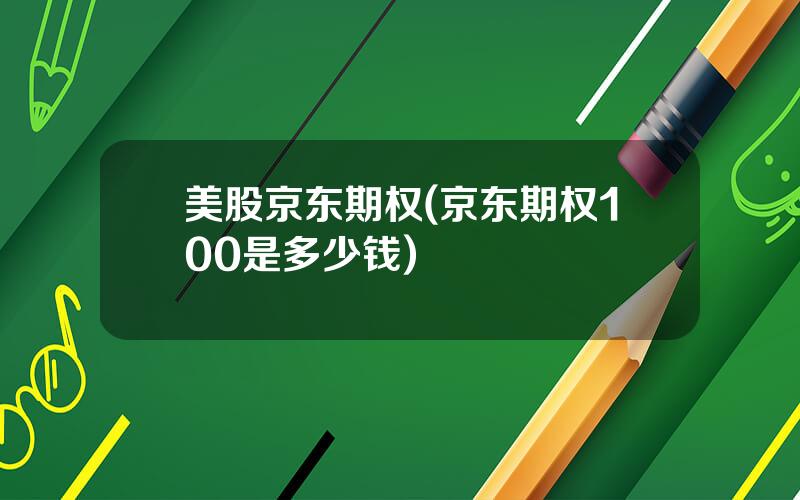 美股京东期权(京东期权100是多少钱)