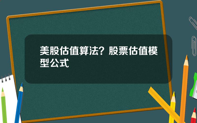 美股估值算法？股票估值模型公式