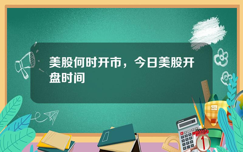 美股何时开市，今日美股开盘时间