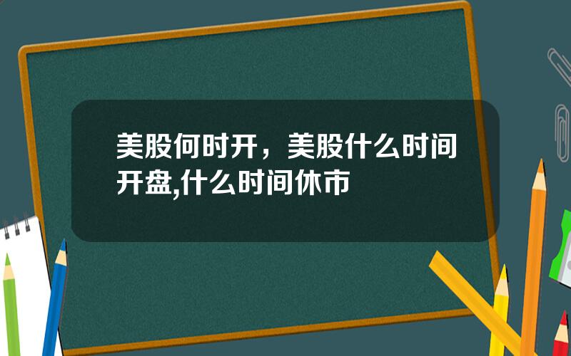 美股何时开，美股什么时间开盘,什么时间休市