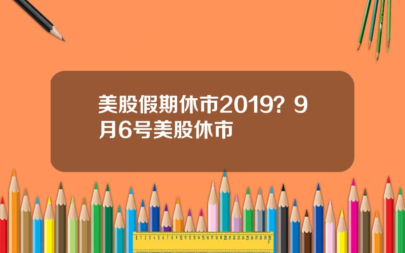 美股假期休市2019？9月6号美股休市