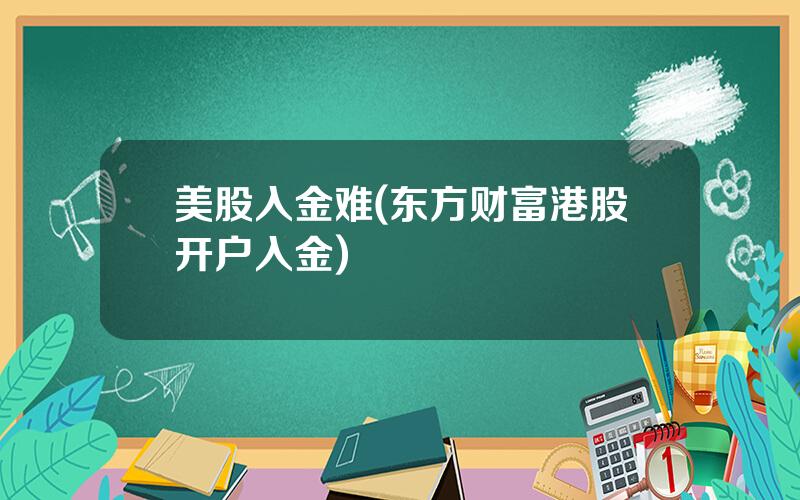 美股入金难(东方财富港股开户入金)