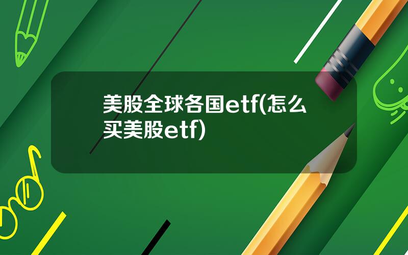 美股全球各国etf(怎么买美股etf)