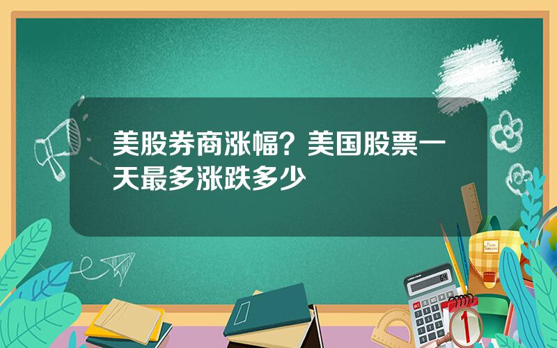 美股券商涨幅？美国股票一天最多涨跌多少