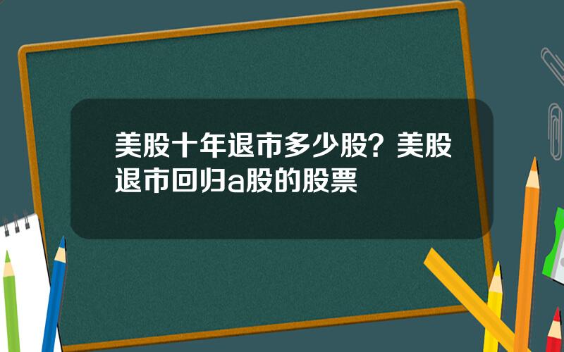 美股十年退市多少股？美股退市回归a股的股票