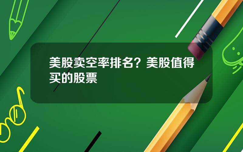 美股卖空率排名？美股值得买的股票