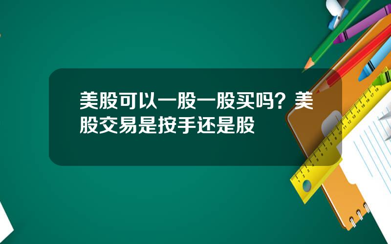 美股可以一股一股买吗？美股交易是按手还是股