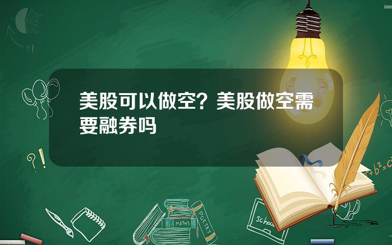 美股可以做空？美股做空需要融券吗