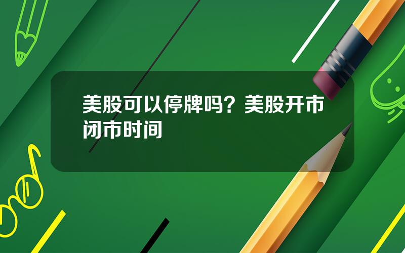 美股可以停牌吗？美股开市闭市时间