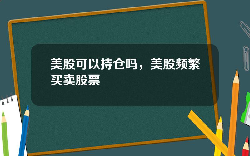 美股可以持仓吗，美股频繁买卖股票