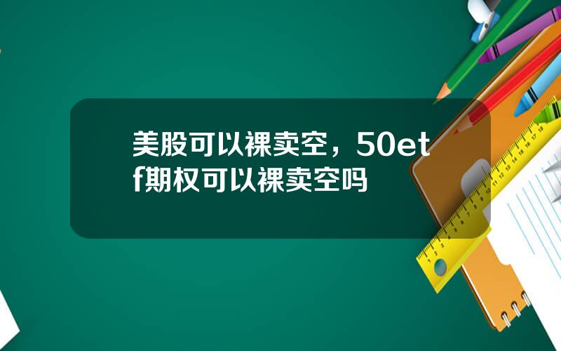 美股可以裸卖空，50etf期权可以裸卖空吗