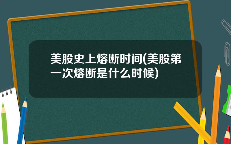 美股史上熔断时间(美股第一次熔断是什么时候)