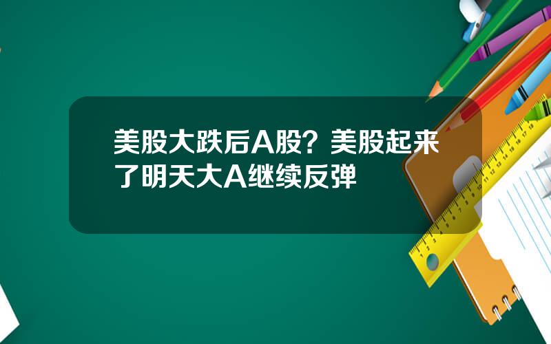 美股大跌后A股？美股起来了明天大A继续反弹