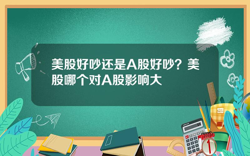 美股好吵还是A股好吵？美股哪个对A股影响大