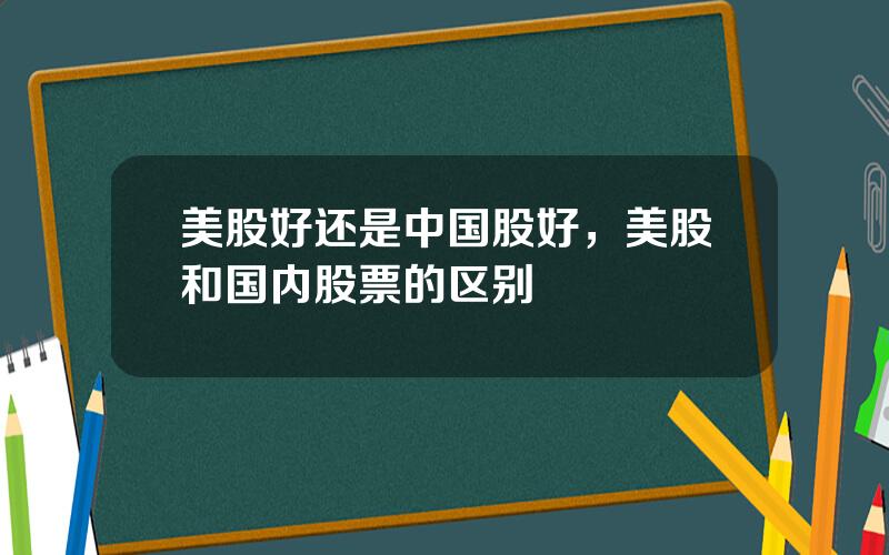 美股好还是中国股好，美股和国内股票的区别