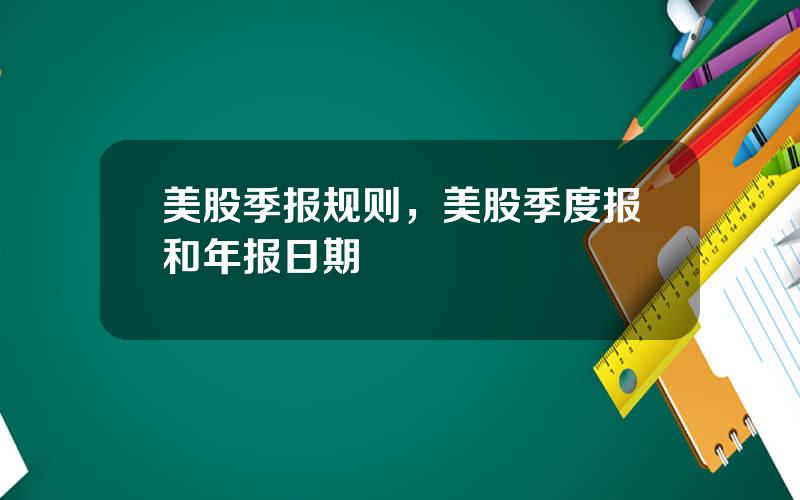 美股季报规则，美股季度报和年报日期