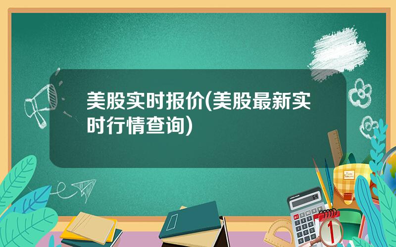 美股实时报价(美股最新实时行情查询)