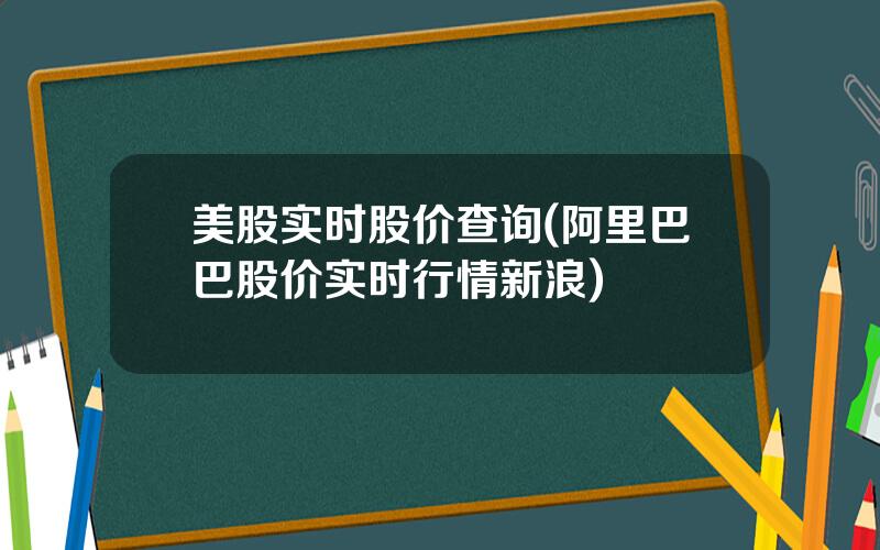 美股实时股价查询(阿里巴巴股价实时行情新浪)