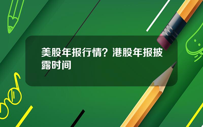 美股年报行情？港股年报披露时间