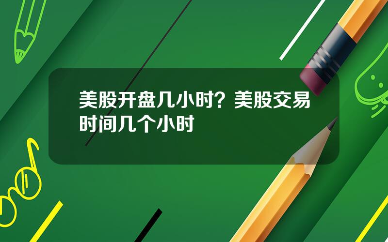 美股开盘几小时？美股交易时间几个小时