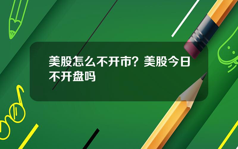 美股怎么不开市？美股今日不开盘吗