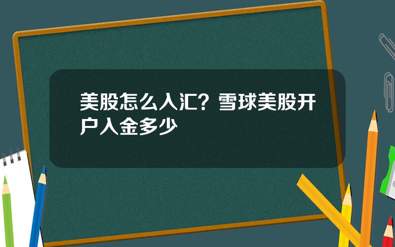 美股怎么入汇？雪球美股开户入金多少