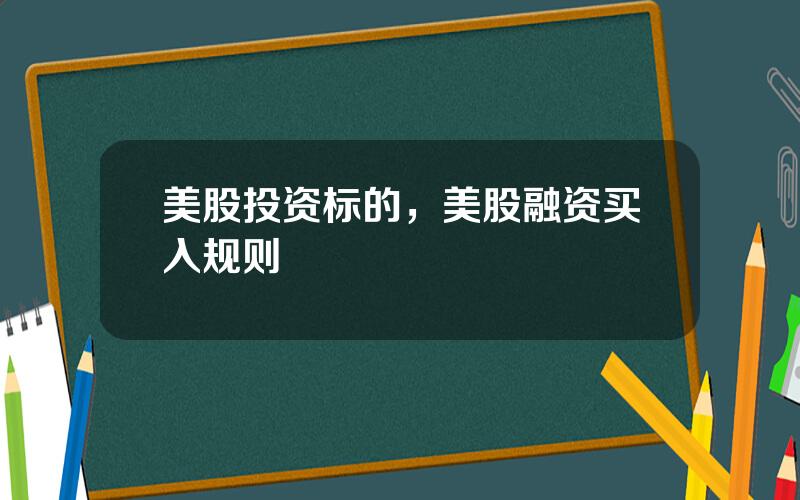 美股投资标的，美股融资买入规则