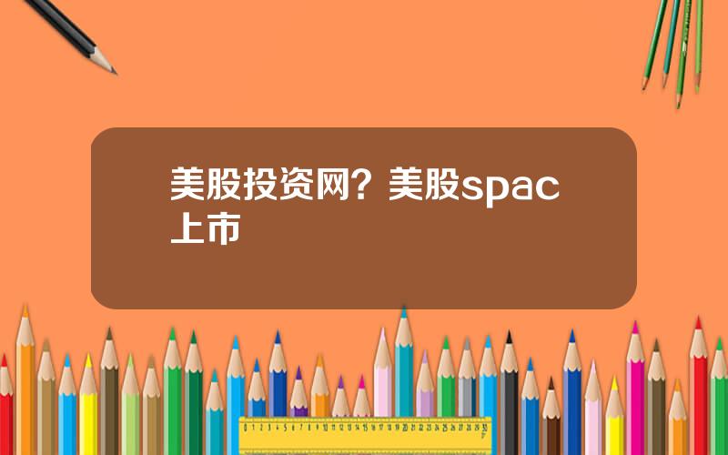 美股投资网？美股spac上市