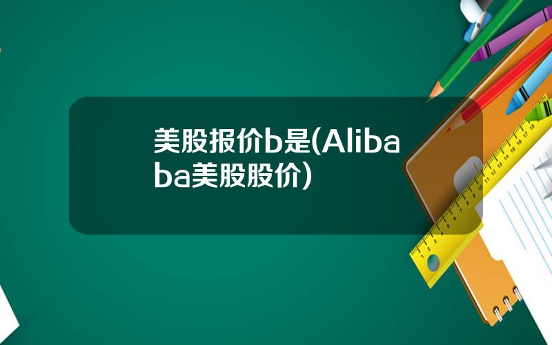 美股报价b是(Alibaba美股股价)