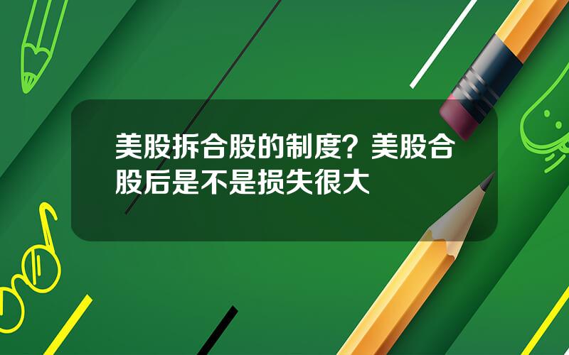 美股拆合股的制度？美股合股后是不是损失很大