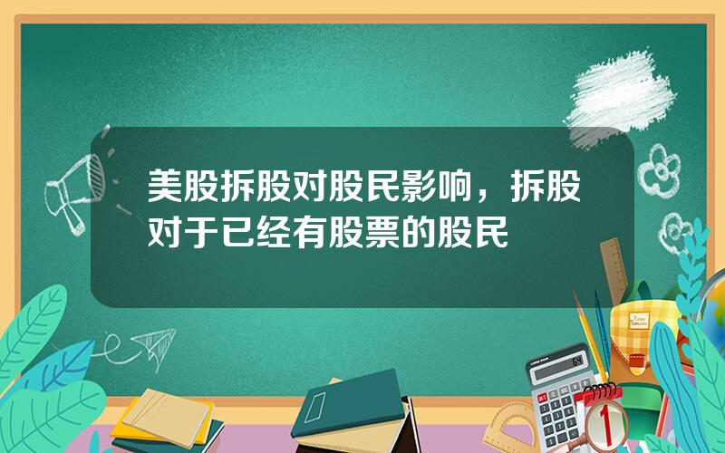 美股拆股对股民影响，拆股对于已经有股票的股民