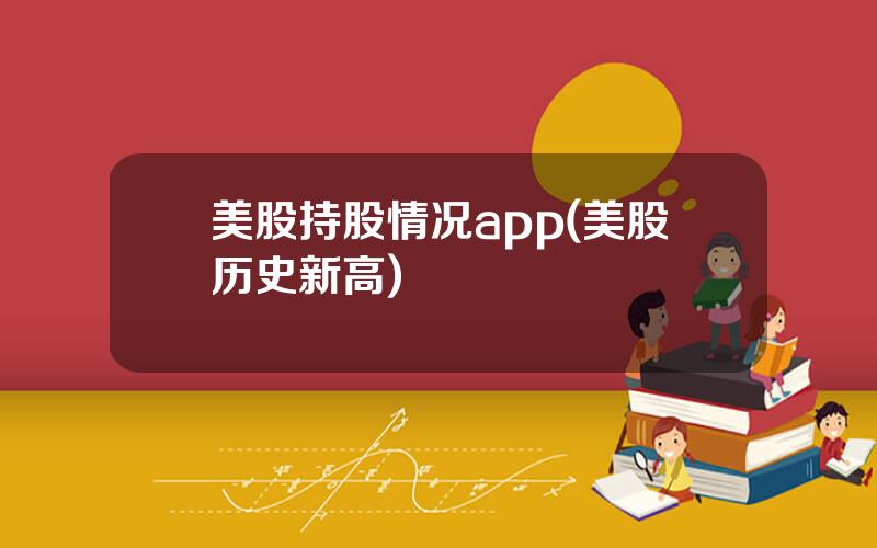 美股持股情况app(美股历史新高)