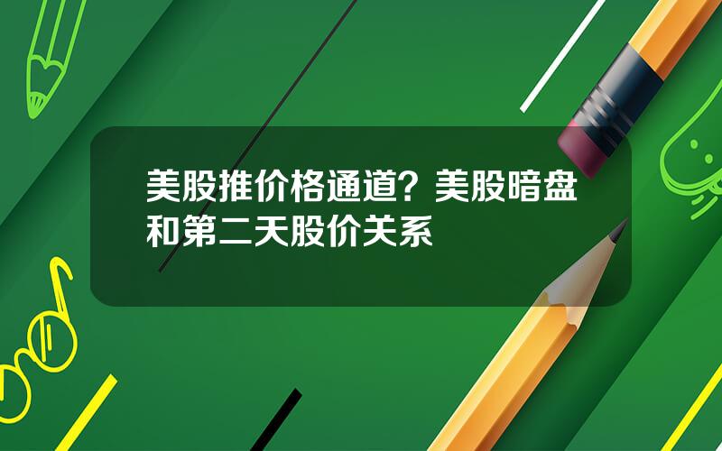 美股推价格通道？美股暗盘和第二天股价关系