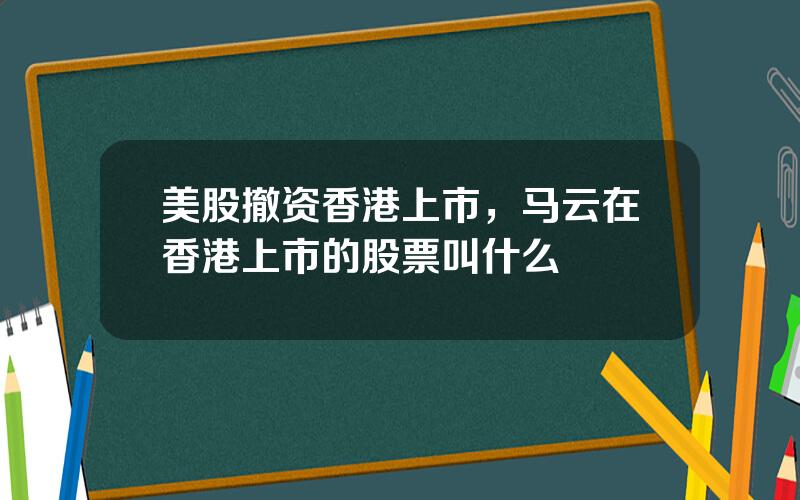 美股撤资香港上市，马云在香港上市的股票叫什么