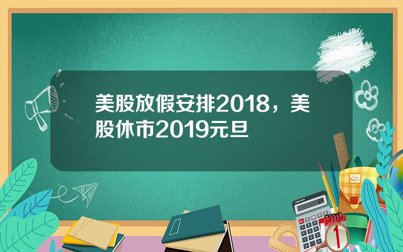 美股放假安排2018，美股休市2019元旦