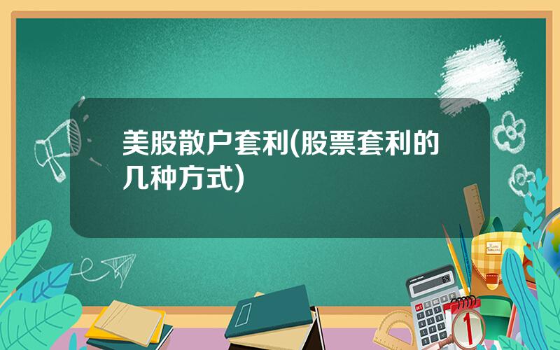 美股散户套利(股票套利的几种方式)