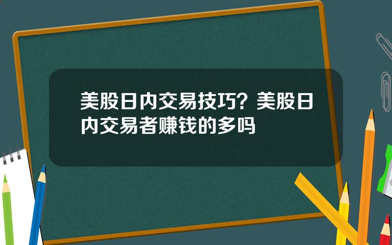 美股日内交易技巧？美股日内交易者赚钱的多吗