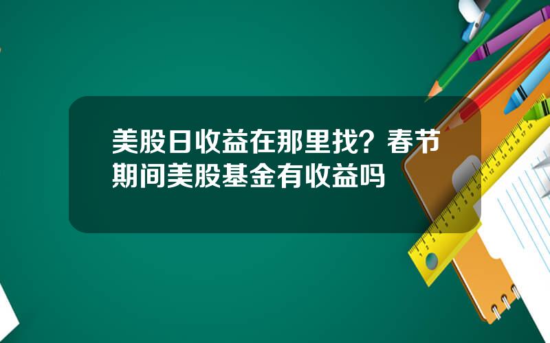 美股日收益在那里找？春节期间美股基金有收益吗