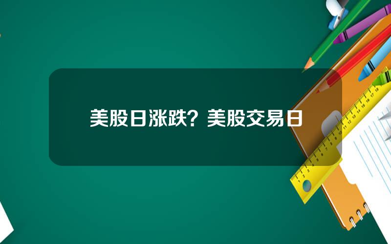 美股日涨跌？美股交易日