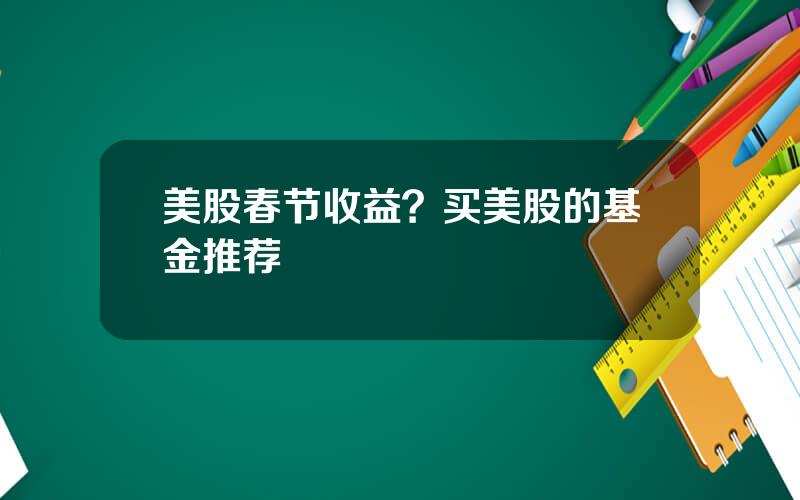 美股春节收益？买美股的基金推荐