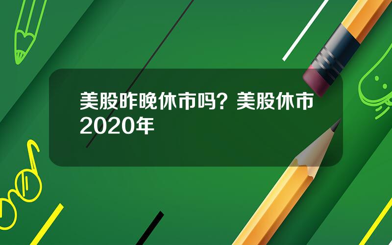 美股昨晚休市吗？美股休市2020年