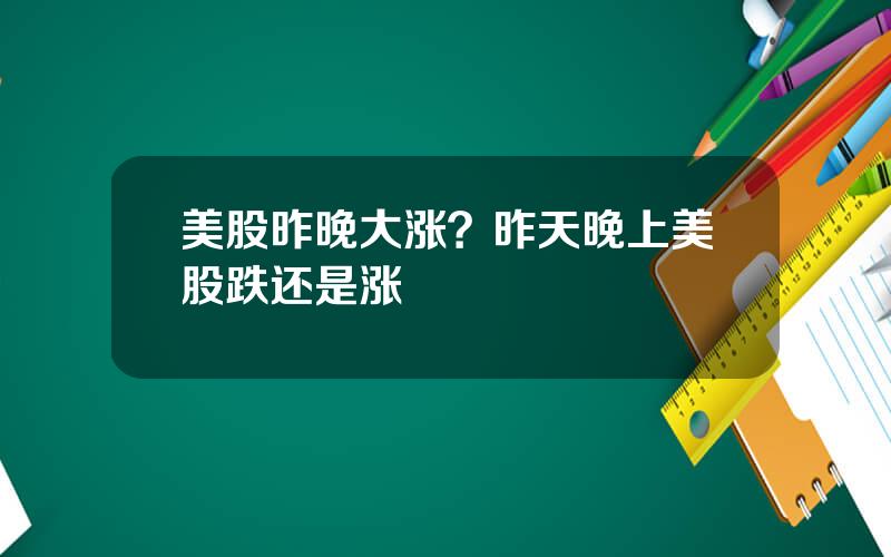 美股昨晚大涨？昨天晚上美股跌还是涨