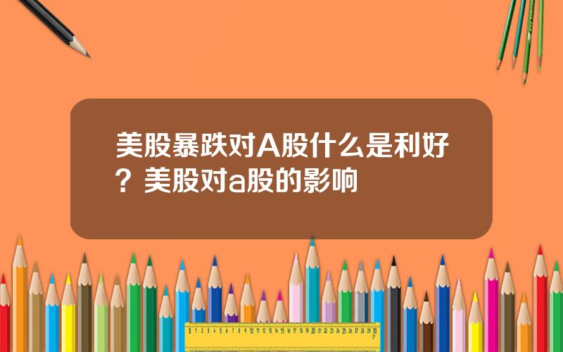 美股暴跌对A股什么是利好？美股对a股的影响